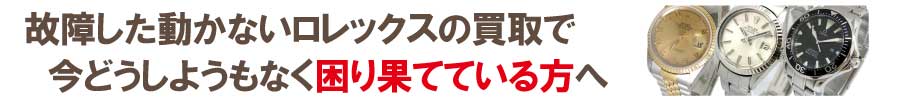 動かない故障したロレックスの買い取りでお困りの方